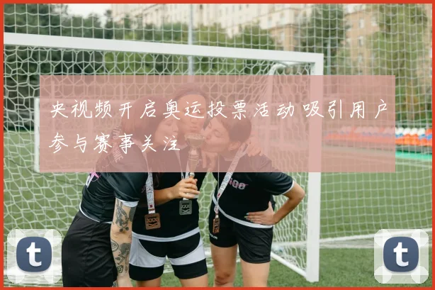 央视频开启奥运投票活动 吸引用户参与赛事关注