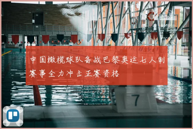 中国橄榄球队备战巴黎奥运七人制赛事全力冲击正赛资格