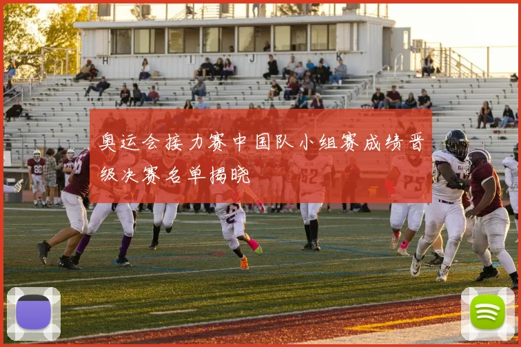 奥运会接力赛中国队小组赛成绩晋级决赛名单揭晓