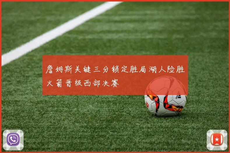 詹姆斯关键三分锁定胜局湖人险胜火箭晋级西部决赛