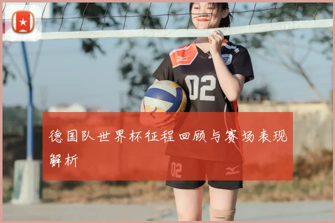 德国队世界杯征程回顾与赛场表现解析