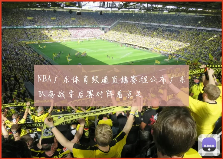 NBA广东体育频道直播赛程公布广东队备战季后赛对阵看点足