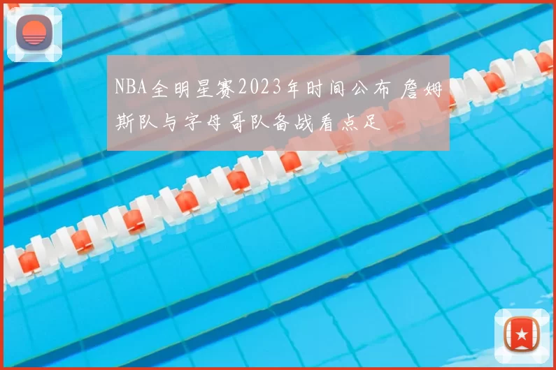 NBA全明星赛2023年时间公布 詹姆斯队与字母哥队备战看点足