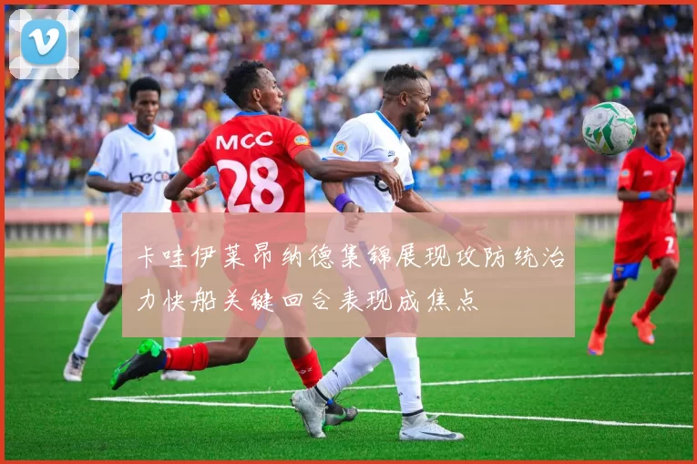 卡哇伊莱昂纳德集锦展现攻防统治力快船关键回合表现成焦点