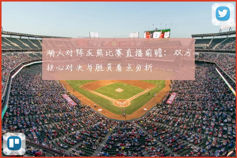 湖人对阵灰熊比赛直播前瞻：双方核心对决与胜负看点分析