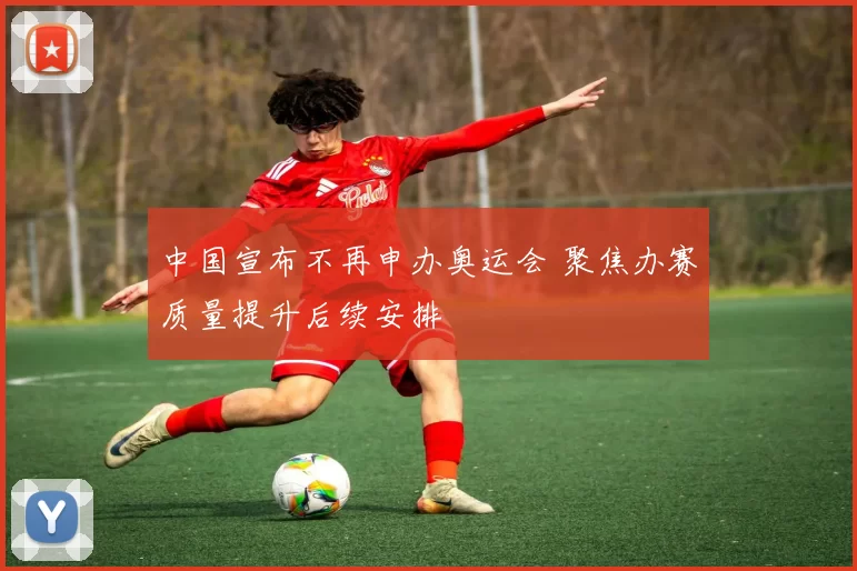 中国宣布不再申办奥运会 聚焦办赛质量提升后续安排
