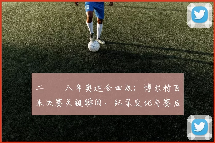 二〇〇八年奥运会回放：博尔特百米决赛关键瞬间、纪录变化与赛后影响