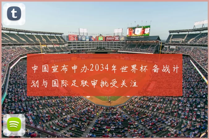 中国宣布申办2034年世界杯 备战计划与国际足联审批受关注