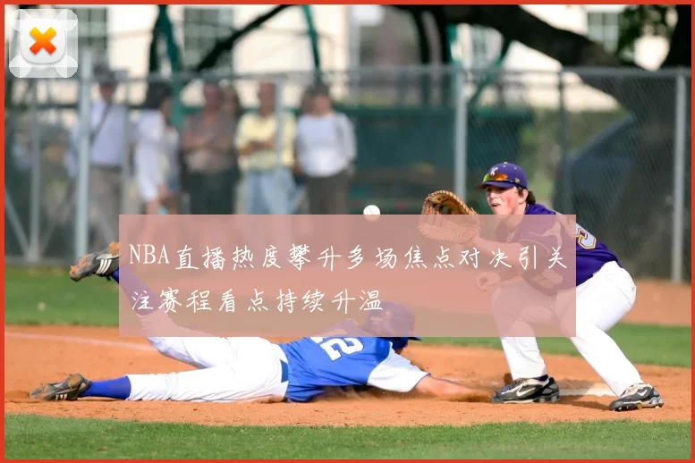 NBA直播热度攀升多场焦点对决引关注赛程看点持续升温