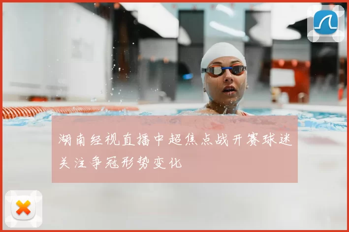 湖南经视直播中超焦点战开赛球迷关注争冠形势变化