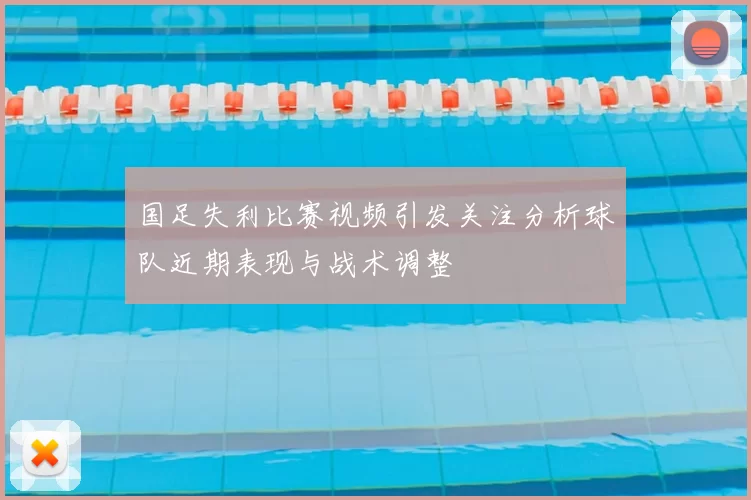 国足失利比赛视频引发关注分析球队近期表现与战术调整