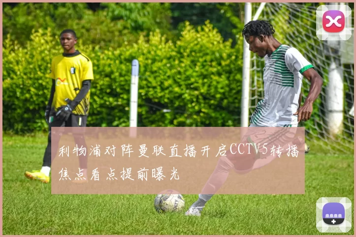 利物浦对阵曼联直播开启CCTV5转播焦点看点提前曝光