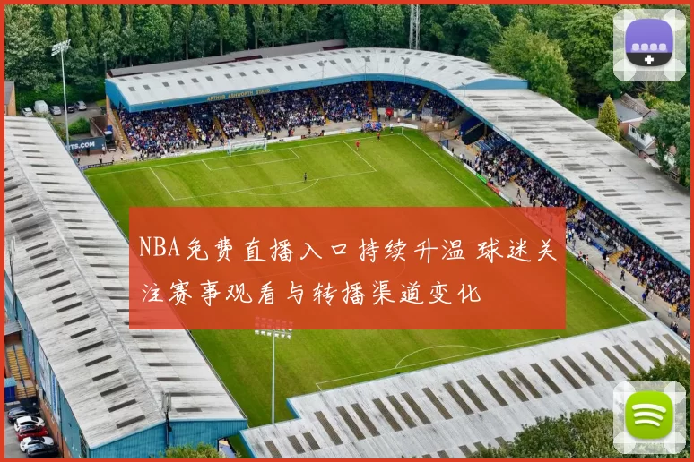 NBA免费直播入口持续升温 球迷关注赛事观看与转播渠道变化
