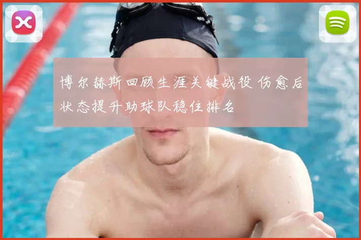 博尔赫斯回顾生涯关键战役 伤愈后状态提升助球队稳住排名