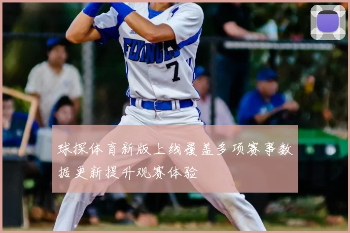 球探体育新版上线覆盖多项赛事数据更新提升观赛体验
