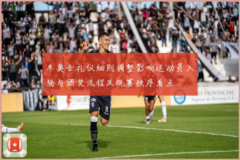 冬奥会礼仪细则调整影响运动员入场与颁奖流程及观赛秩序看点