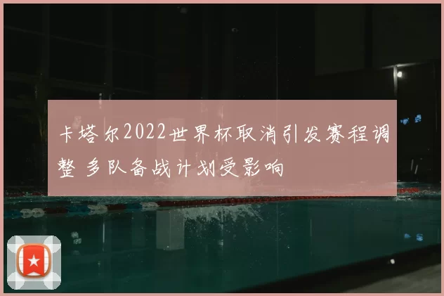 卡塔尔2022世界杯取消引发赛程调整 多队备战计划受影响
