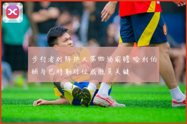 步行者对阵热火第四场前瞻 哈利伯顿与巴特勒对位成胜负关键