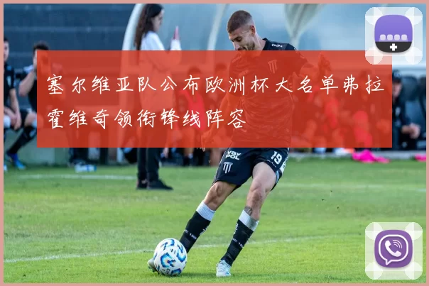 塞尔维亚队公布欧洲杯大名单弗拉霍维奇领衔锋线阵容